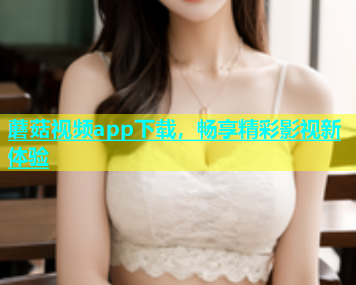 蘑菇视频app下载，畅享精彩影视新体验  第2张