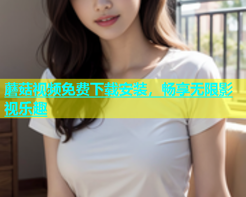蘑菇视频免费下载安装，畅享无限影视乐趣  第2张