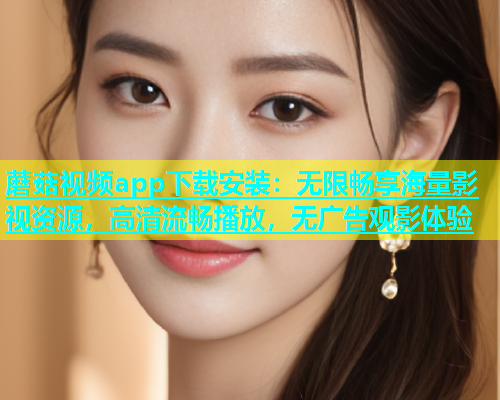 蘑菇视频app下载安装：无限畅享海量影视资源，高清流畅播放，无广告观影体验  第1张