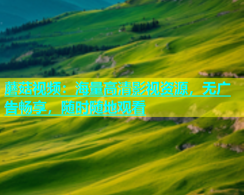 蘑菇视频：海量高清影视资源，无广告畅享，随时随地观看  第1张