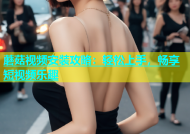 蘑菇视频安装攻略：轻松上手，畅享短视频乐趣