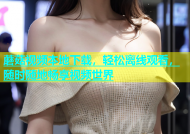 蘑菇视频本地下载，轻松离线观看，随时随地畅享视频世界
