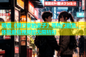 观看《银行家的妻子》等热门剧集，体验蘑菇视频的无限精彩