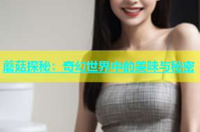 蘑菇探秘：奇幻世界中的美味与秘密