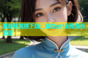 蘑蘑菇视频下载：轻松get全网高清资源