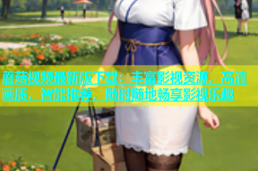 蘑菇视频最新版下载：丰富影视资源，高清画质，智能推荐，随时随地畅享影视乐趣