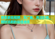 探索蘑菇视频：无广告、高清影视，随时追剧的最佳选择