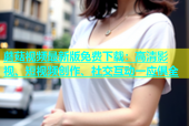 蘑菇视频最新版免费下载：高清影视、短视频创作、社交互动一应俱全