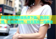 蘑菇视频最新版免费下载：高清影视、短视频创作、社交互动一应俱全
