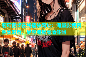 蘑菇视频在线播放网址：海量影视资源随时看，尽享流畅高清体验