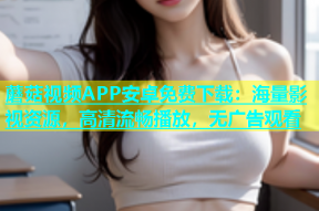 蘑菇视频APP安卓免费下载：海量影视资源，高清流畅播放，无广告观看