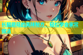 长腿蘑菇的美味秘方，轻松学会家常做法