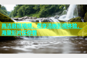 高清蘑菇视频，尽享清晰影视体验，海量影片任你看