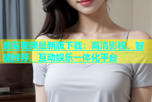 蘑菇视频最新版下载：高清影视、智能推荐、互动娱乐一体化平台