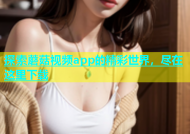 探索蘑菇视频app的精彩世界，尽在这里下载