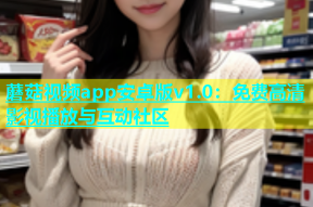 蘑菇视频app安卓版v1.0：免费高清影视播放与互动社区