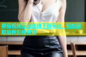 蘑菇视频正版在线下载平台，轻松获取最新影视资源