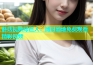 蘑菇视频绿巨人：随时随地免费观看精彩视频