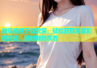 蘑菇视频下载安装，轻松获取海量影视资源，随时随地观看