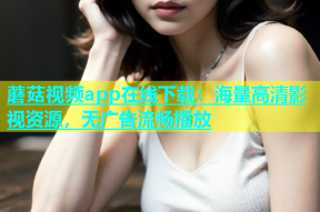 蘑菇视频app在线下载：海量高清影视资源，无广告流畅播放