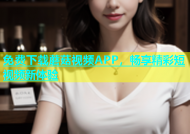 免费下载蘑菇视频APP，畅享精彩短视频新体验