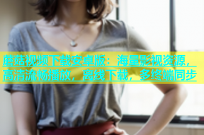 蘑菇视频下载安卓版：海量影视资源，高清流畅播放，离线下载，多终端同步
