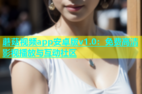 蘑菇视频app安卓版v1.0：免费高清影视播放与互动社区