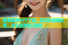 蘑菇视频APP下载：高清影视随时看，丰富资源每日更新