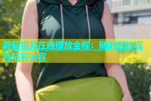 蘑菇视频在线播放全程：随时随地观看精彩内容