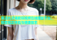 高清长津湖蘑菇视频在线播放平台：极致视觉体验与便捷搜索