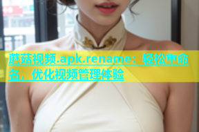 蘑菇视频.apk.rename：轻松重命名，优化视频管理体验