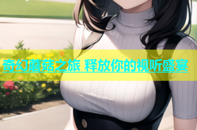 奇幻蘑菇之旅 释放你的视听盛宴
