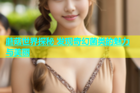 蘑菇世界探秘 发现奇幻菌类的魅力与美丽