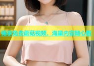 畅享免费蘑菇视频，海量内容随心看