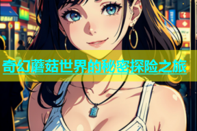 奇幻蘑菇世界的秘密探险之旅