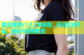 蘑菇视频v1.0.1安卓版：高清影视平台，精彩内容随时看