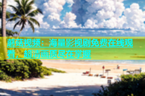 蘑菇视频：海量影视剧免费在线观看，超清画质尽在掌握
