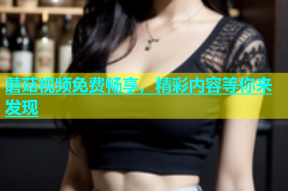 蘑菇视频免费畅享，精彩内容等你来发现