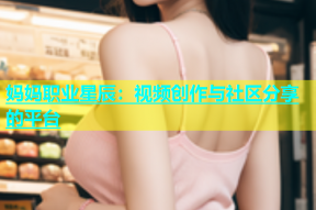 妈妈职业星辰：视频创作与社区分享的平台