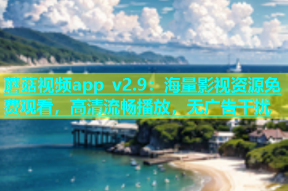 蘑菇视频app v2.9：海量影视资源免费观看，高清流畅播放，无广告干扰
