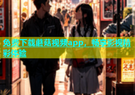 免费下载蘑菇视频app，畅享影视精彩体验