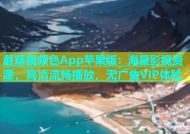 蘑菇视频色App苹果版：海量影视资源，高清流畅播放，无广告VIP体验