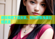 蘑菇视频下载安装，轻松获取海量影视资源