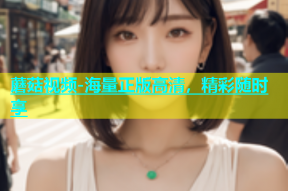 蘑菇视频-海量正版高清，精彩随时享