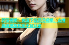 蘑菇视频：快速下载高清视频，支持离线播放和多平台分享