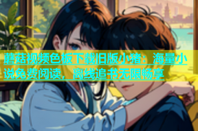 蘑菇视频色板下载旧版小猪：海量小说免费阅读，离线追书无限畅享