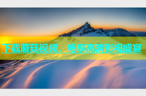 下载蘑菇视频，畅享高清影视盛宴