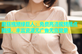 蘑菇视频绿巨人：免费高清视频随点随播，丰富资源无广告无需登录