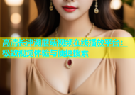 高清长津湖蘑菇视频在线播放平台：极致视觉体验与便捷搜索