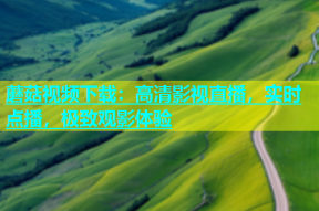 蘑菇视频下载：高清影视直播，实时点播，极致观影体验
